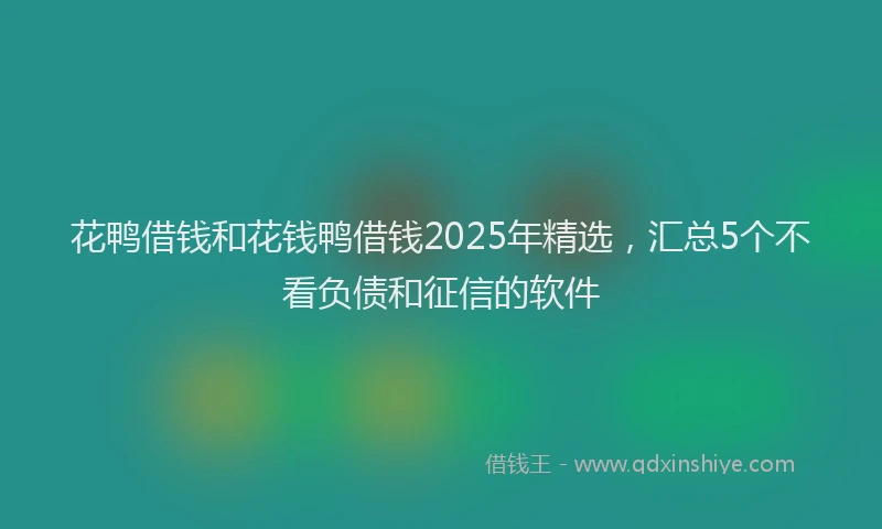 花鸭借钱和花钱鸭借钱2025年精选，汇总5个不看负债和征信的软件