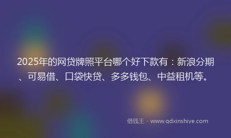 2025年的网贷牌照平台哪个好下款有：新浪分期、可易借、口袋快贷、多多钱包、中益租机等。