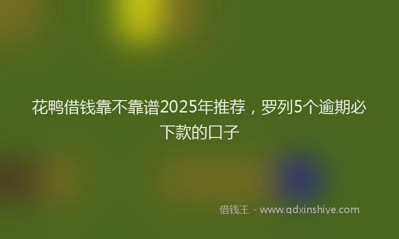 花鸭借钱靠不靠谱2025年推荐，罗列5个逾期必下款的口子
