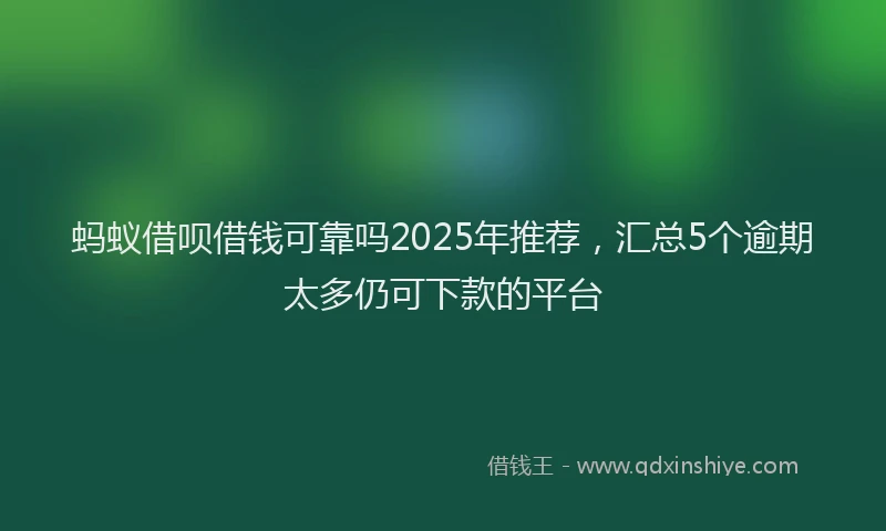 蚂蚁借呗借钱可靠吗2025年推荐，汇总5个逾期太多仍可下款的平台