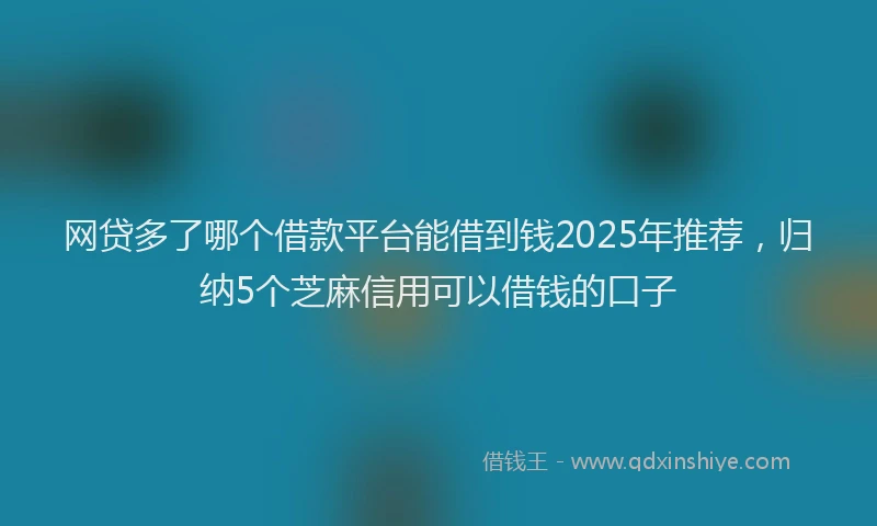网贷多了哪个借款平台能借到钱2025年推荐，归纳5个芝麻信用可以借钱的口子