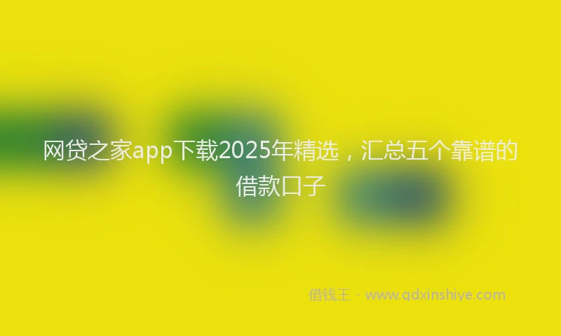 网贷之家app下载2025年精选，汇总五个靠谱的借款口子