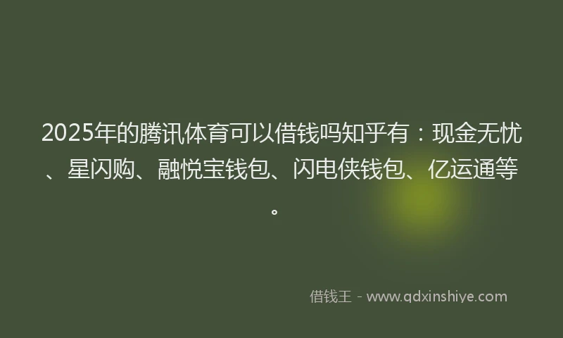 2025年的腾讯体育可以借钱吗知乎有：现金无忧、星闪购、融悦宝钱包、闪电侠钱包、亿运通等。