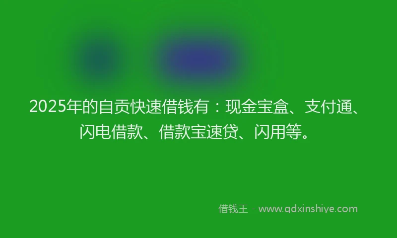 2025年的自贡快速借钱有：现金宝盒、支付通、闪电借款、借款宝速贷、闪用等。
