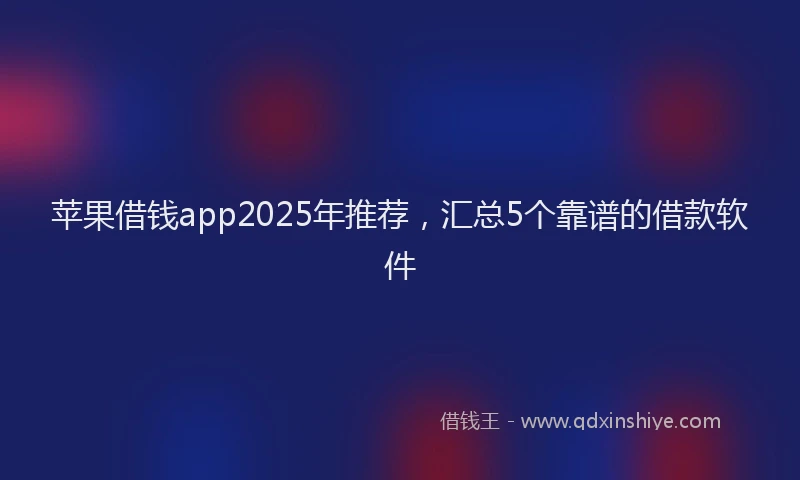 苹果借钱app2025年推荐，汇总5个靠谱的借款软件
