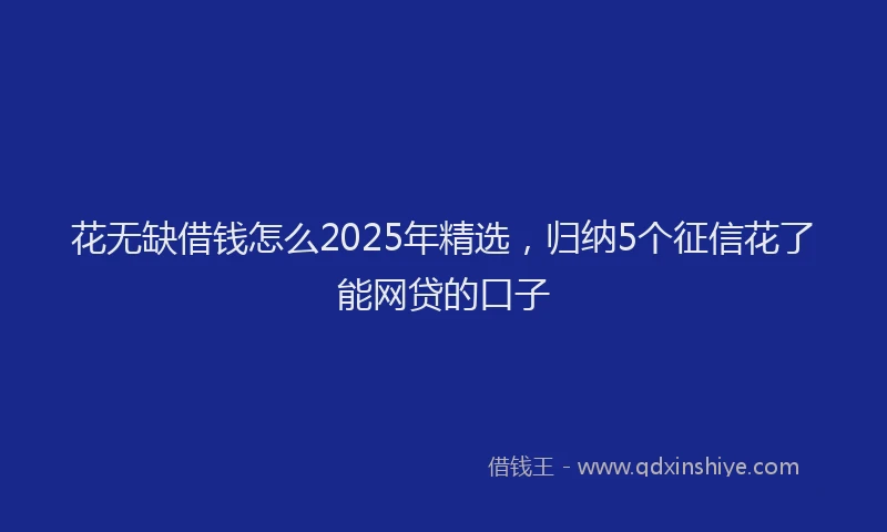 花无缺借钱怎么2025年精选，归纳5个征信花了能网贷的口子