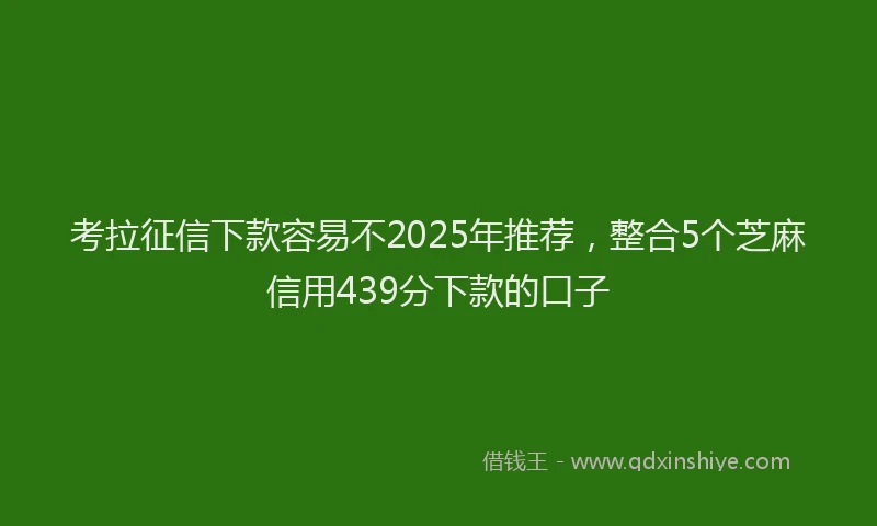 考拉征信下款容易不2025年推荐，整合5个芝麻信用439分下款的口子