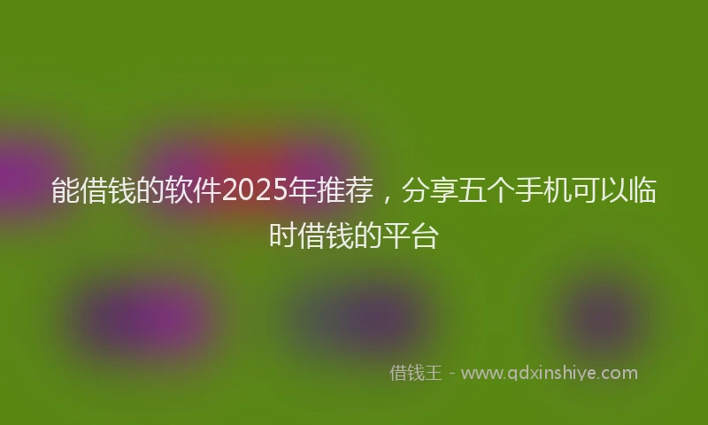 能借钱的软件2025年推荐，分享五个手机可以临时借钱的平台