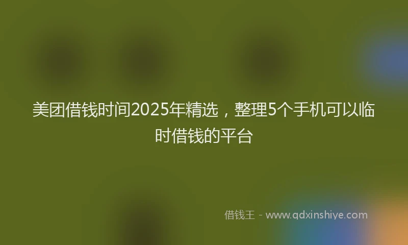 美团借钱时间2025年精选，整理5个手机可以临时借钱的平台