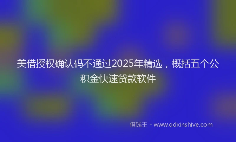 美借授权确认码不通过2025年精选，概括五个公积金快速贷款软件