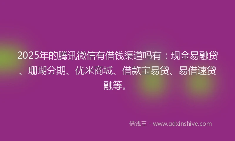 2025年的腾讯微信有借钱渠道吗有：现金易融贷、珊瑚分期、优米商城、借款宝易贷、易借速贷融等。