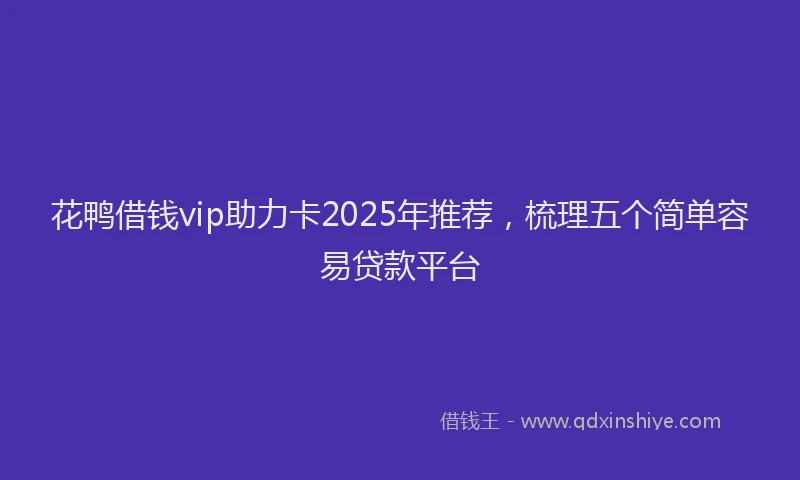 花鸭借钱vip助力卡2025年推荐，梳理五个简单容易贷款平台