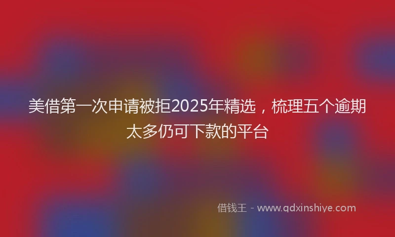 美借第一次申请被拒2025年精选，梳理五个逾期太多仍可下款的平台