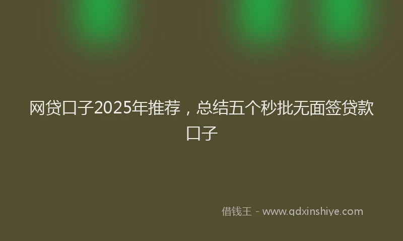 网贷口子2025年推荐，总结五个秒批无面签贷款口子