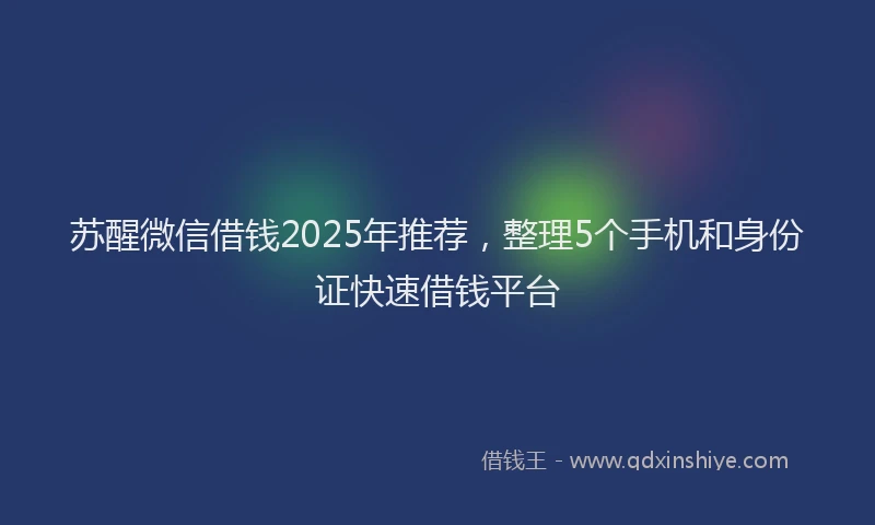 苏醒微信借钱2025年推荐，整理5个手机和身份证快速借钱平台