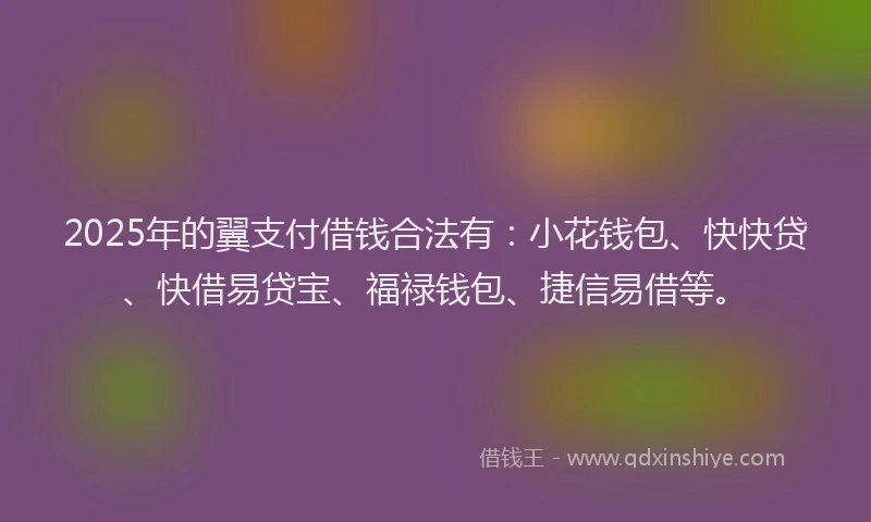 2025年的翼支付借钱合法有：小花钱包、快快贷、快借易贷宝、福禄钱包、捷信易借等。
