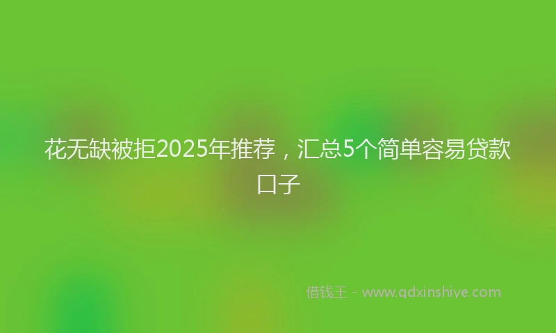 花无缺被拒2025年推荐，汇总5个简单容易贷款口子