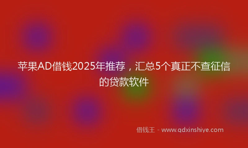 苹果AD借钱2025年推荐，汇总5个真正不查征信的贷款软件