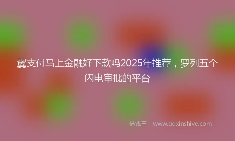 翼支付马上金融好下款吗2025年推荐，罗列五个闪电审批的平台