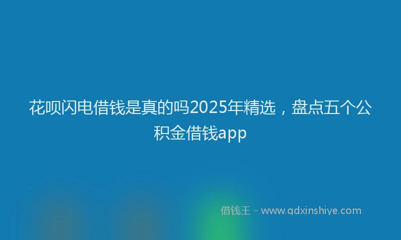花呗闪电借钱是真的吗2025年精选，盘点五个公积金借钱app