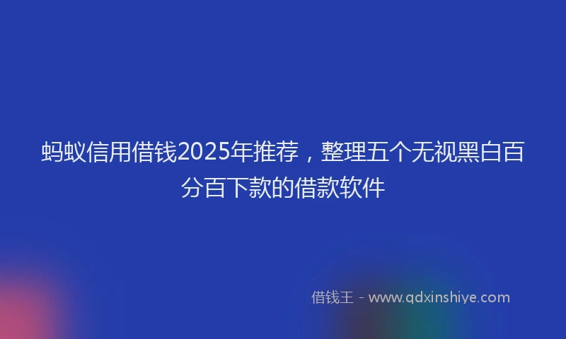 蚂蚁信用借钱2025年推荐，整理五个无视黑白百分百下款的借款软件