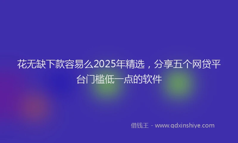 花无缺下款容易么2025年精选，分享五个网贷平台门槛低一点的软件