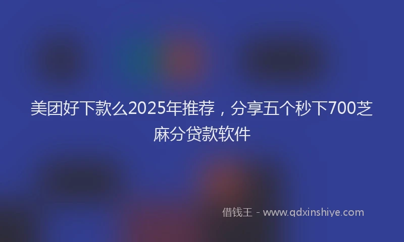 美团好下款么2025年推荐，分享五个秒下700芝麻分贷款软件