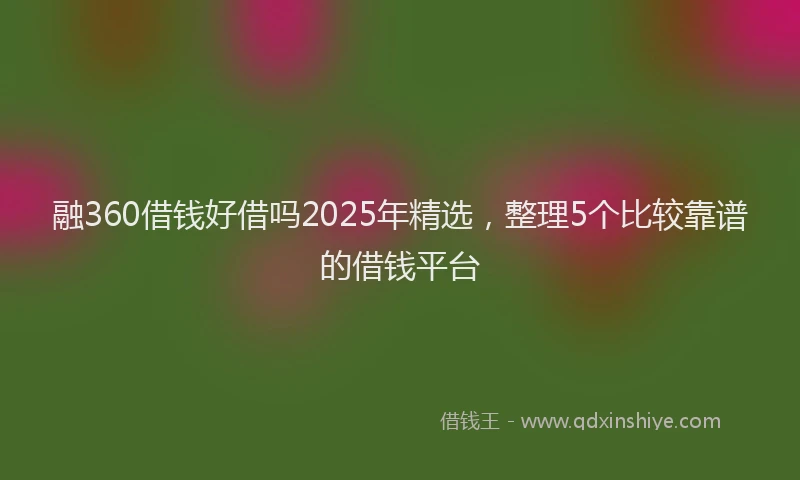 融360借钱好借吗2025年精选，整理5个比较靠谱的借钱平台