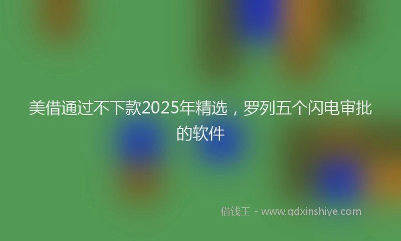 美借通过不下款2025年精选，罗列五个闪电审批的软件
