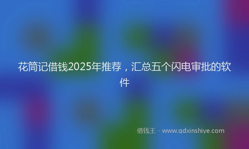 花筒记借钱2025年推荐，汇总五个闪电审批的软件