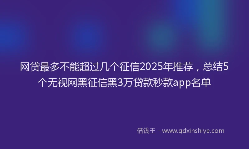 网贷最多不能超过几个征信2025年推荐，总结5个无视网黑征信黑3万贷款秒款app名单