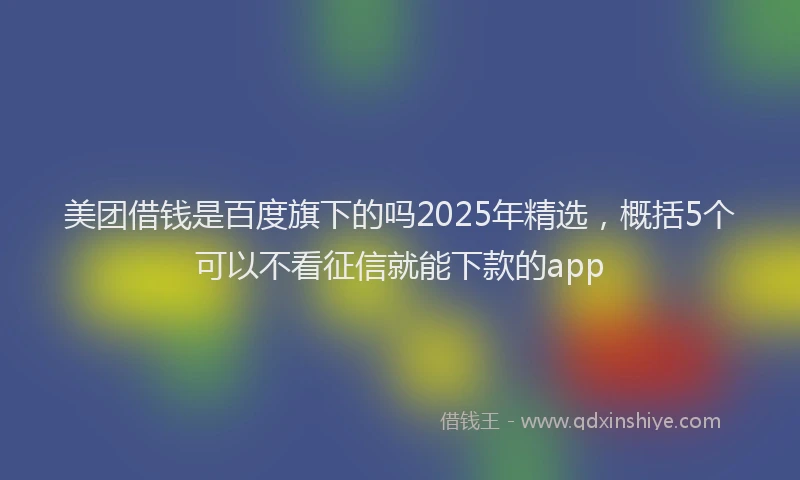 美团借钱是百度旗下的吗2025年精选，概括5个可以不看征信就能下款的app