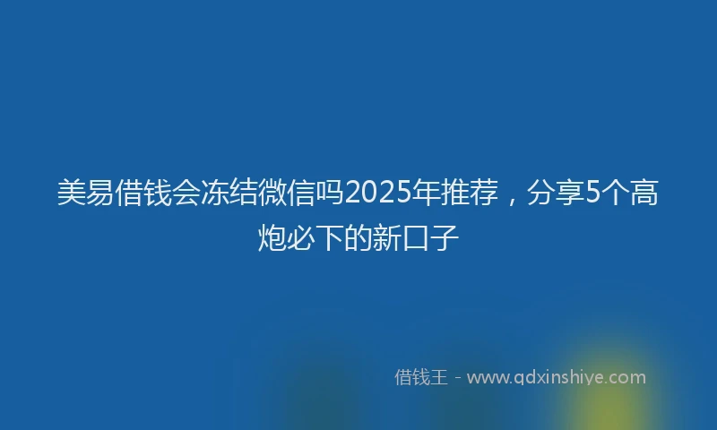 美易借钱会冻结微信吗2025年推荐，分享5个高炮必下的新口子
