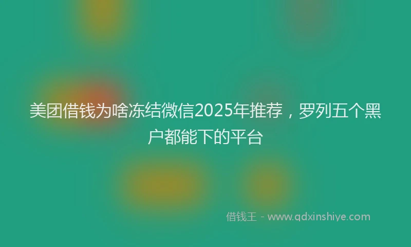 美团借钱为啥冻结微信2025年推荐，罗列五个黑户都能下的平台