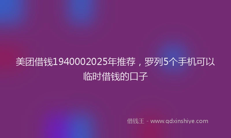 美团借钱1940002025年推荐，罗列5个手机可以临时借钱的口子