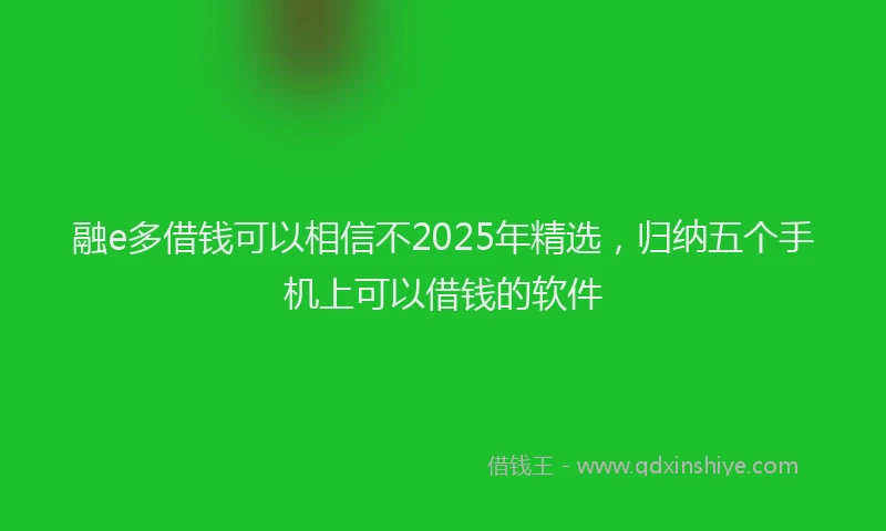 融e多借钱可以相信不2025年精选，归纳五个手机上可以借钱的软件