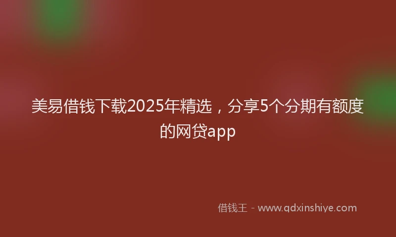 美易借钱下载2025年精选，分享5个分期有额度的网贷app