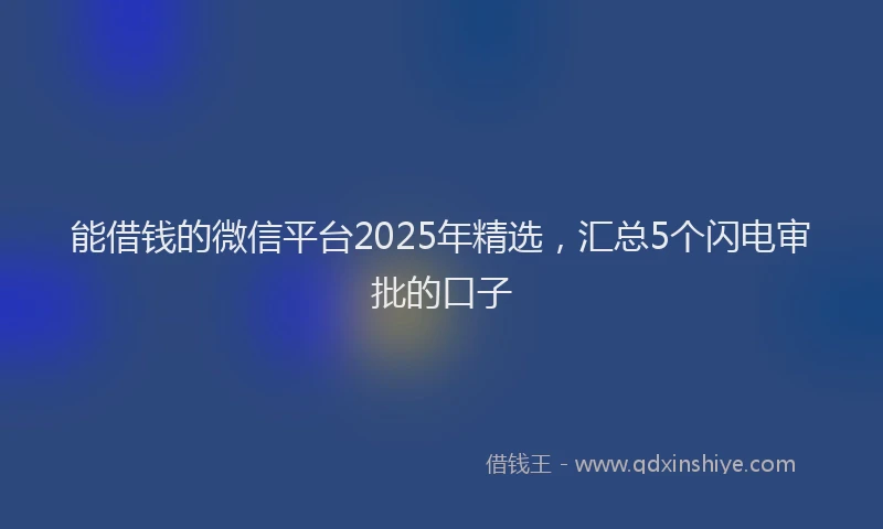 能借钱的微信平台2025年精选，汇总5个闪电审批的口子