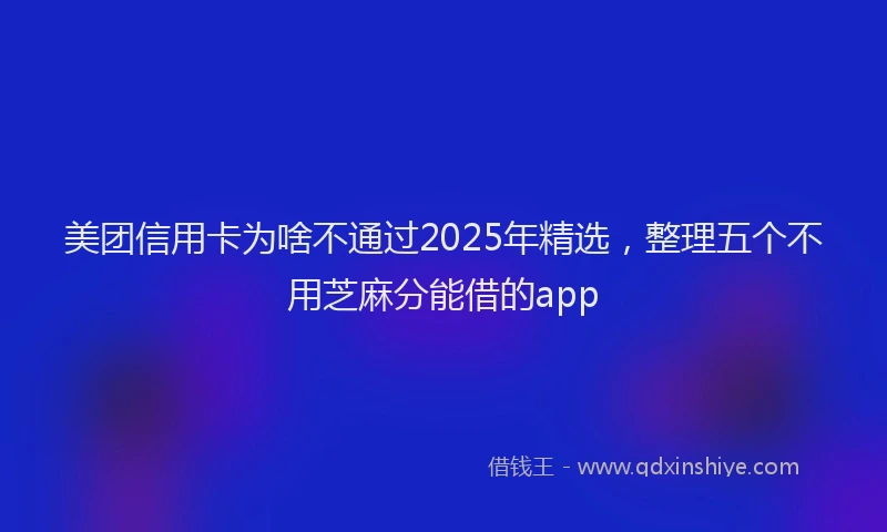 美团信用卡为啥不通过2025年精选，整理五个不用芝麻分能借的app