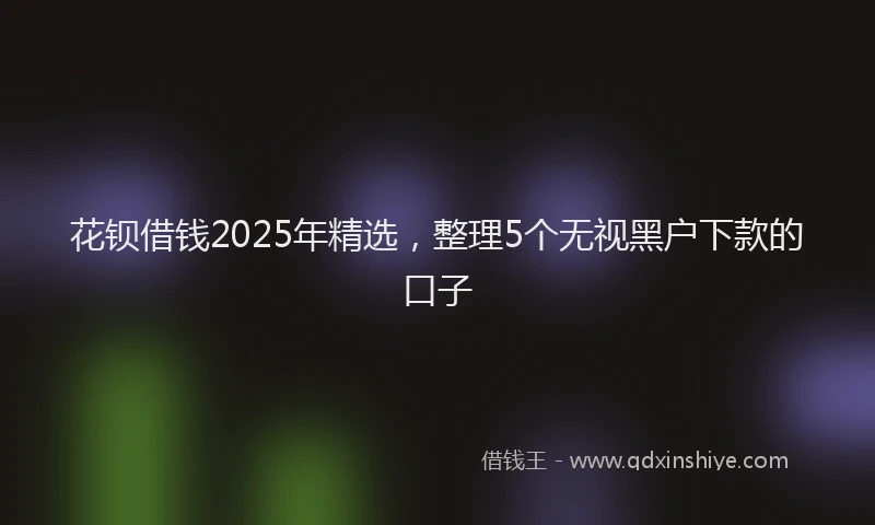 花钡借钱2025年精选，整理5个无视黑户下款的口子