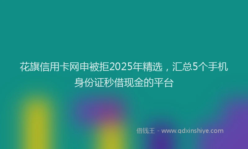 花旗信用卡网申被拒2025年精选，汇总5个手机身份证秒借现金的平台