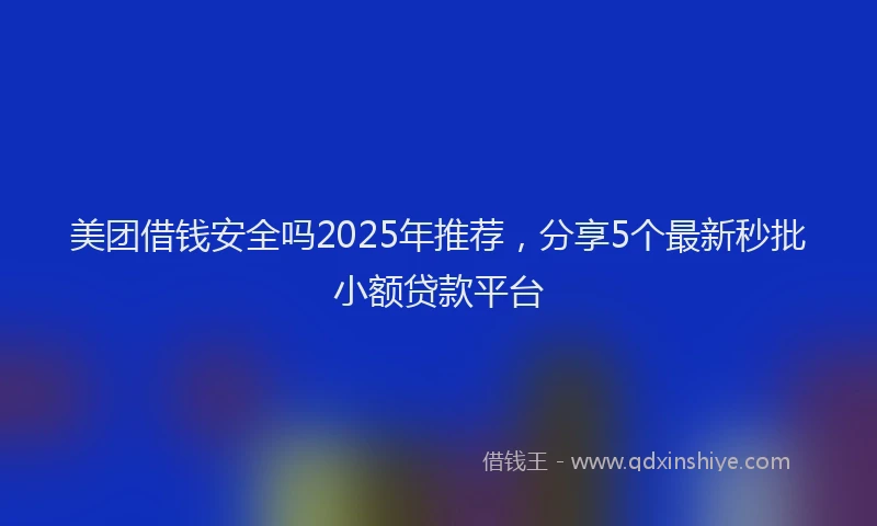 美团借钱安全吗2025年推荐，分享5个最新秒批小额贷款平台