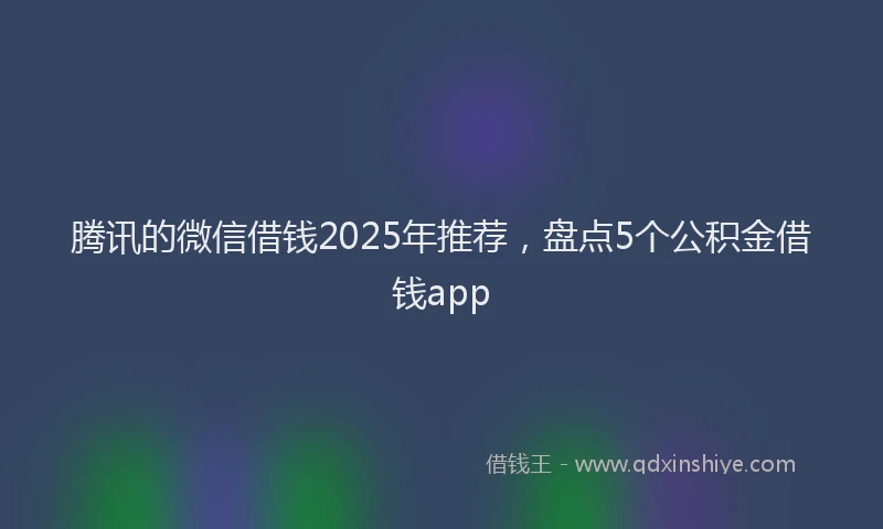 腾讯的微信借钱2025年推荐，盘点5个公积金借钱app