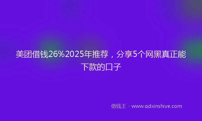 美团借钱26%2025年推荐，分享5个网黑真正能下款的口子