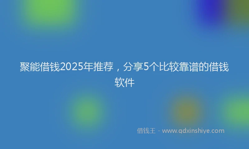 聚能借钱2025年推荐，分享5个比较靠谱的借钱软件