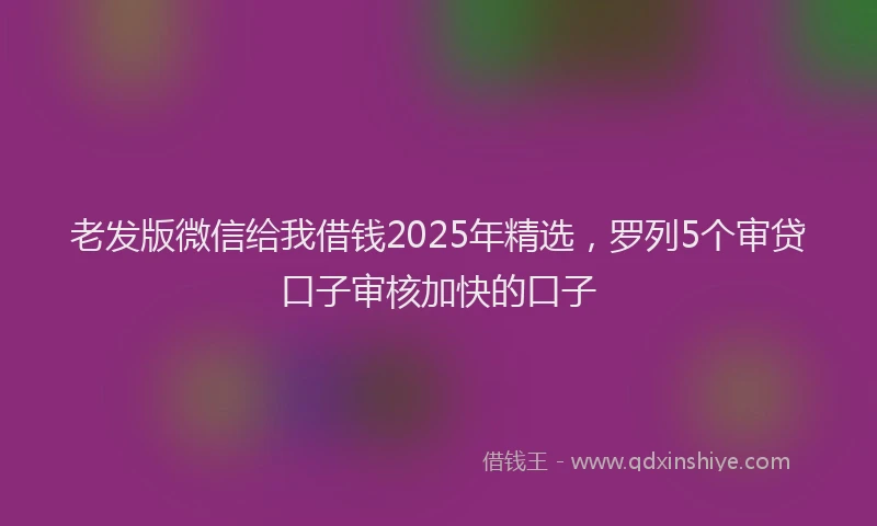 老发版微信给我借钱2025年精选，罗列5个审贷口子审核加快的口子