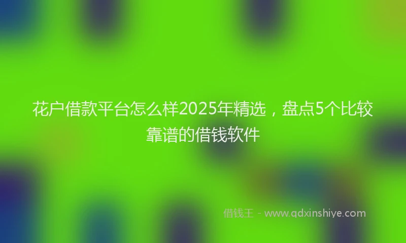 花户借款平台怎么样2025年精选，盘点5个比较靠谱的借钱软件