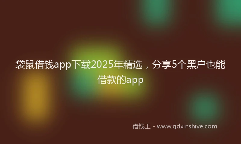 袋鼠借钱app下载2025年精选，分享5个黑户也能借款的app
