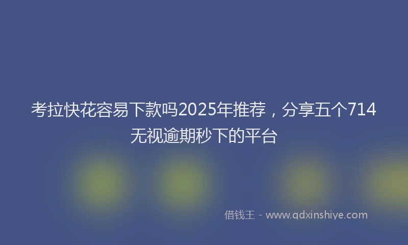 考拉快花容易下款吗2025年推荐，分享五个714无视逾期秒下的平台