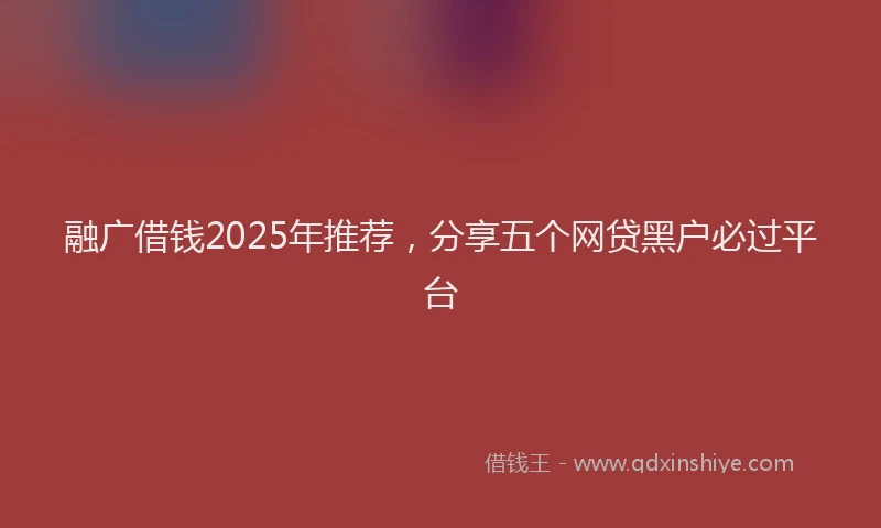 融广借钱2025年推荐，分享五个网贷黑户必过平台